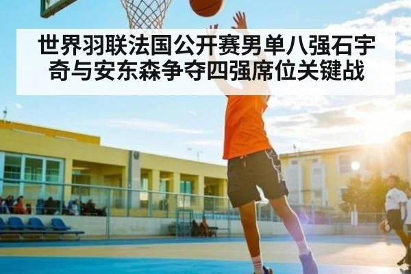 世界羽联法国公开赛男单八强石宇奇与安东森争夺四强席位关键战